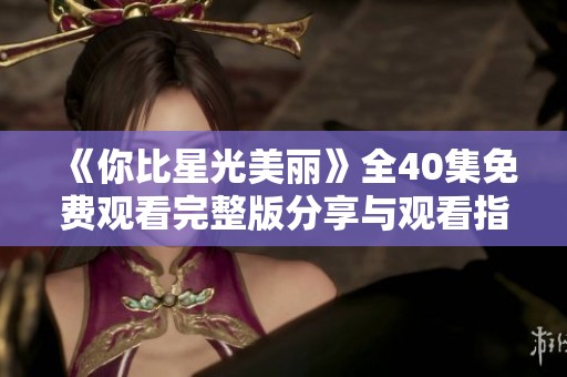 《你比星光美丽》全40集免费观看完整版分享与观看指南