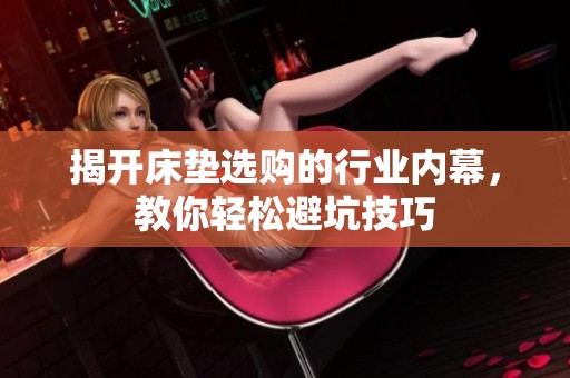 揭开床垫选购的行业内幕，教你轻松避坑技巧