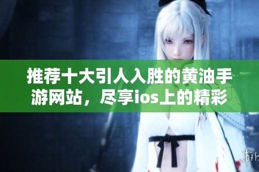 推荐十大引人入胜的黄油手游网站，尽享ios上的精彩体验