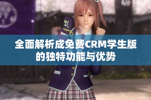 全面解析成免费CRM学生版的独特功能与优势