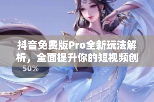 抖音免费版Pro全新玩法解析，全面提升你的短视频创作体验