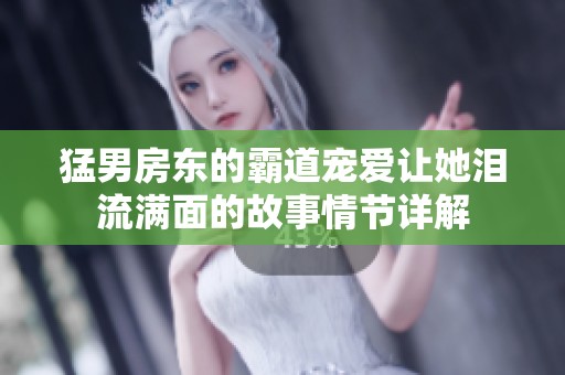 猛男房东的霸道宠爱让她泪流满面的故事情节详解