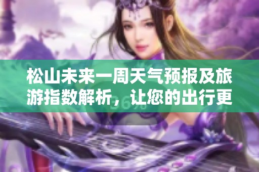 松山未来一周天气预报及旅游指数解析，让您的出行更无忧