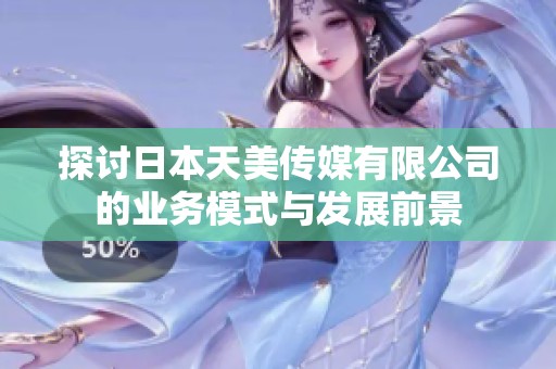 探讨日本天美传媒有限公司的业务模式与发展前景