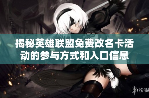 揭秘英雄联盟免费改名卡活动的参与方式和入口信息