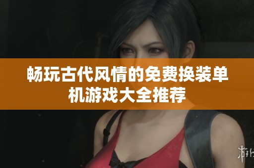 畅玩古代风情的免费换装单机游戏大全推荐