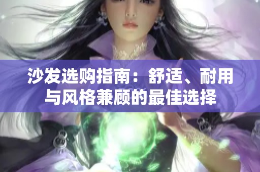 沙发选购指南：舒适、耐用与风格兼顾的最佳选择