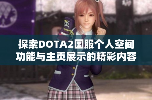 探索DOTA2国服个人空间功能与主页展示的精彩内容