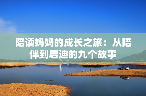 陪读妈妈的成长之旅：从陪伴到启迪的九个故事