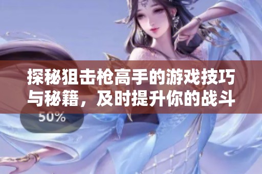 探秘狙击枪高手的游戏技巧与秘籍，及时提升你的战斗力