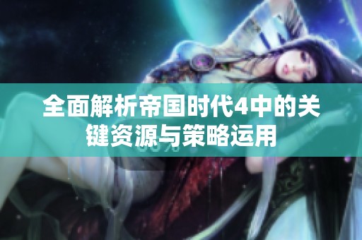 全面解析帝国时代4中的关键资源与策略运用
