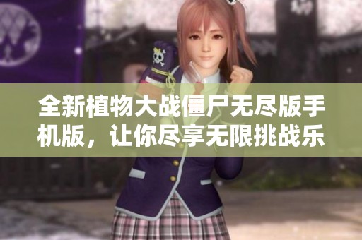 全新植物大战僵尸无尽版手机版，让你尽享无限挑战乐趣