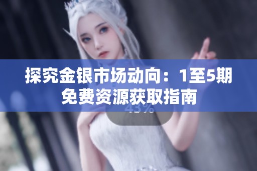 探究金银市场动向：1至5期免费资源获取指南