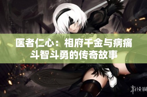 医者仁心：相府千金与病痛斗智斗勇的传奇故事