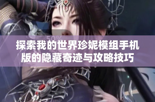 探索我的世界珍妮模组手机版的隐藏奇迹与攻略技巧
