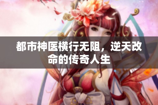 都市神医横行无阻，逆天改命的传奇人生
