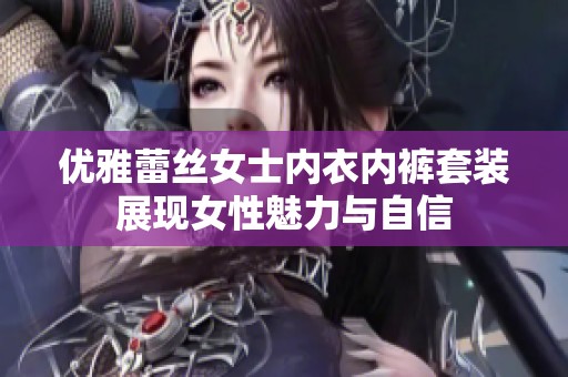 优雅蕾丝女士内衣内裤套装展现女性魅力与自信