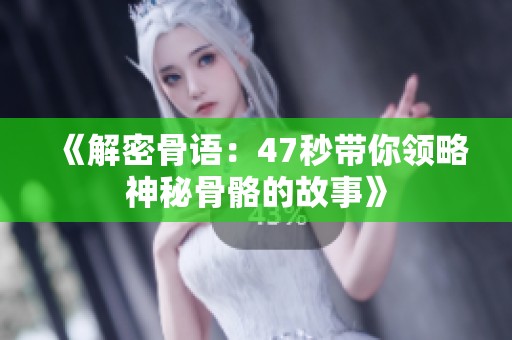 《解密骨语：47秒带你领略神秘骨骼的故事》