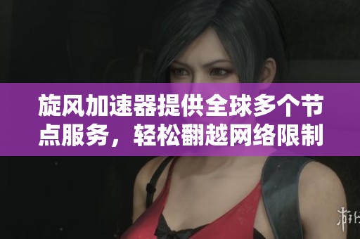 旋风加速器提供全球多个节点服务，轻松翻越网络限制