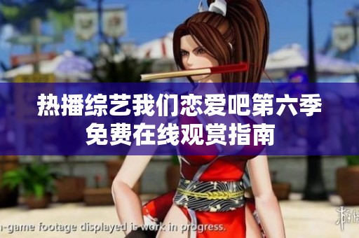 热播综艺我们恋爱吧第六季免费在线观赏指南