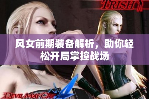 风女前期装备解析，助你轻松开局掌控战场