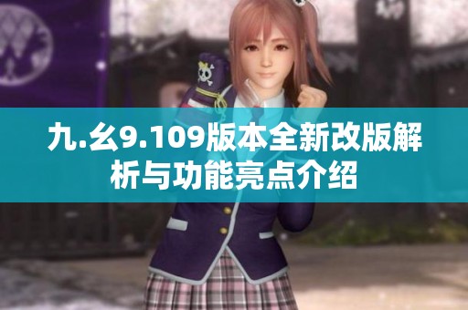 九.幺9.109版本全新改版解析与功能亮点介绍