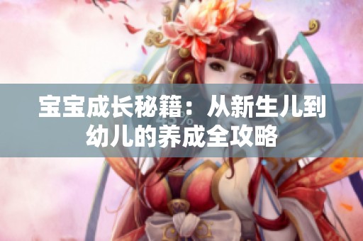 宝宝成长秘籍：从新生儿到幼儿的养成全攻略