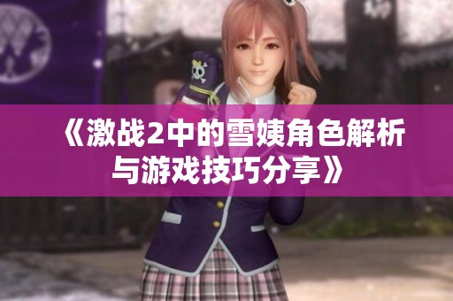 《激战2中的雪姨角色解析与游戏技巧分享》