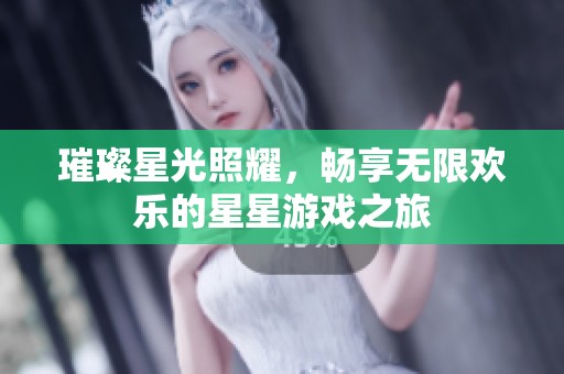 璀璨星光照耀，畅享无限欢乐的星星游戏之旅