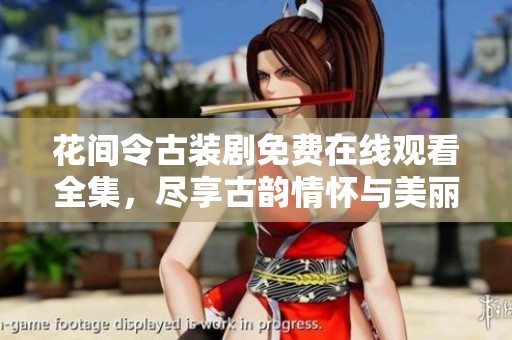 花间令古装剧免费在线观看全集，尽享古韵情怀与美丽爱情