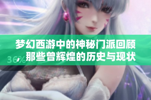 梦幻西游中的神秘门派回顾，那些曾辉煌的历史与现状