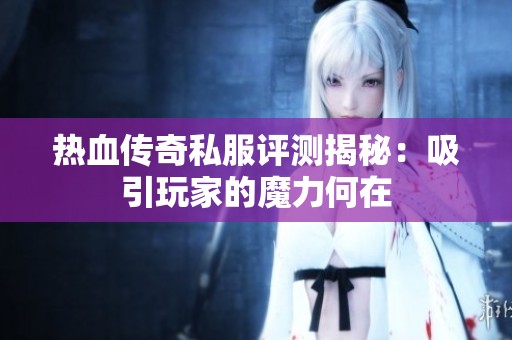 热血传奇私服评测揭秘：吸引玩家的魔力何在