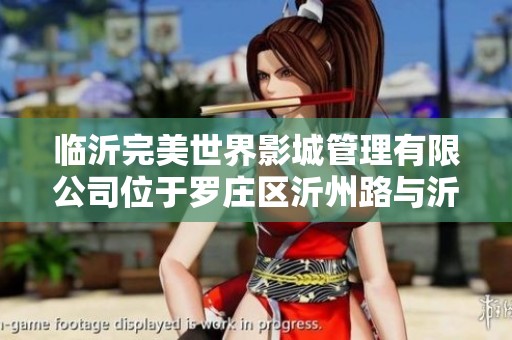 临沂完美世界影城管理有限公司位于罗庄区沂州路与沂河路交汇处的全新影城体验