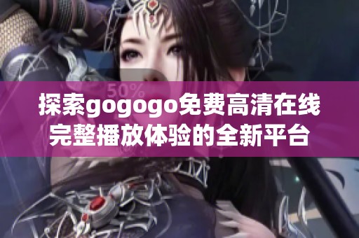 探索gogogo免费高清在线完整播放体验的全新平台