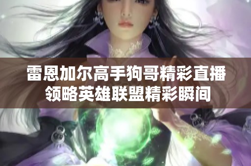 雷恩加尔高手狗哥精彩直播 领略英雄联盟精彩瞬间