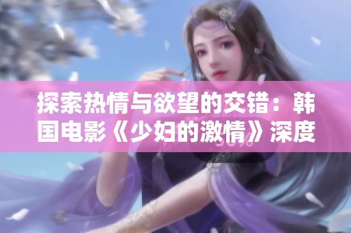 探索热情与欲望的交错：韩国电影《少妇的激情》深度解析