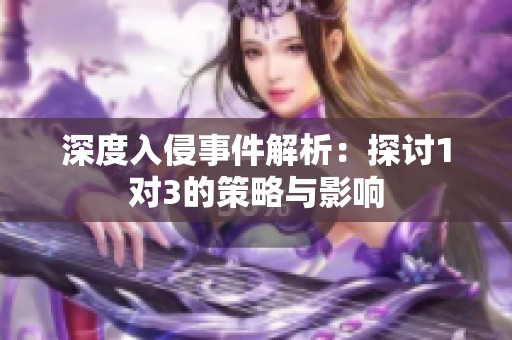 深度入侵事件解析：探讨1对3的策略与影响