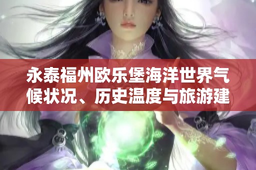 永泰福州欧乐堡海洋世界气候状况、历史温度与旅游建议分析