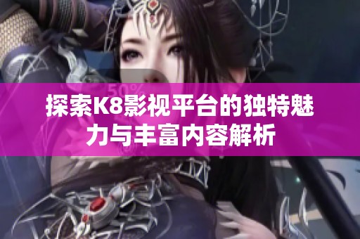 探索K8影视平台的独特魅力与丰富内容解析