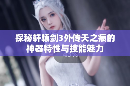 探秘轩辕剑3外传天之痕的神器特性与技能魅力