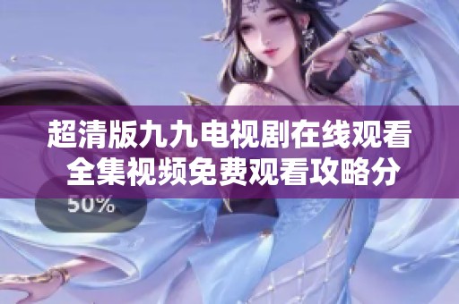 超清版九九电视剧在线观看 全集视频免费观看攻略分享