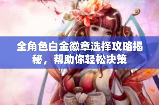 全角色白金徽章选择攻略揭秘，帮助你轻松决策