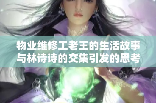 物业维修工老王的生活故事与林诗诗的交集引发的思考