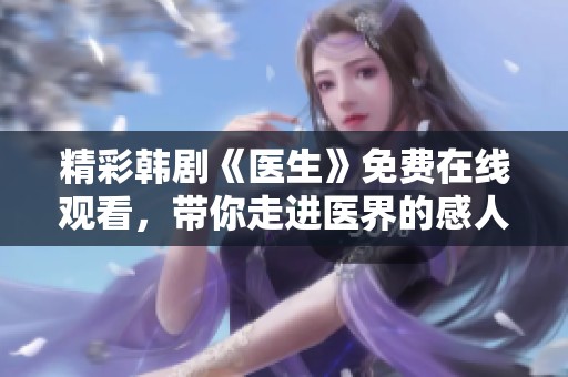 精彩韩剧《医生》免费在线观看，带你走进医界的感人故事