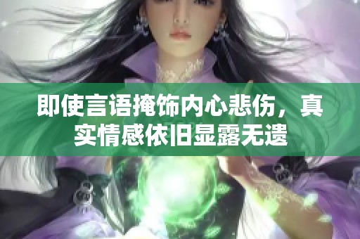 即使言语掩饰内心悲伤，真实情感依旧显露无遗