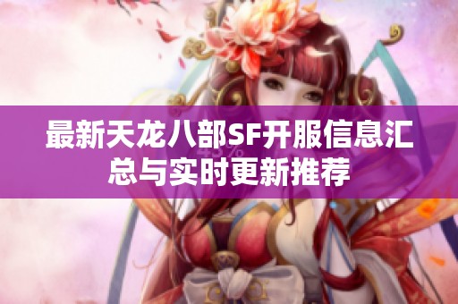 最新天龙八部SF开服信息汇总与实时更新推荐