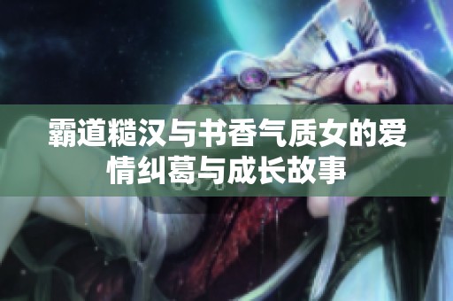霸道糙汉与书香气质女的爱情纠葛与成长故事