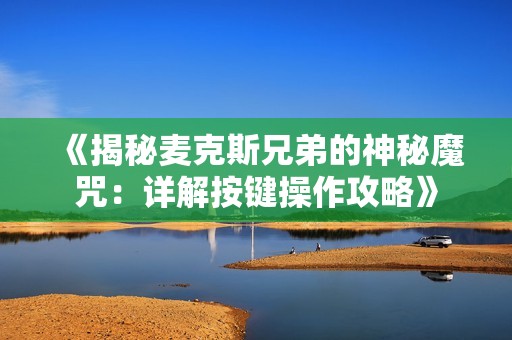 《揭秘麦克斯兄弟的神秘魔咒：详解按键操作攻略》
