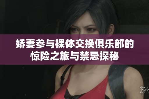 娇妻参与裸体交换俱乐部的惊险之旅与禁忌探秘