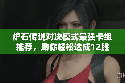 炉石传说对决模式最强卡组推荐，助你轻松达成12胜目标